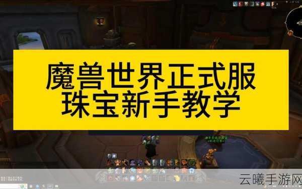 全面解析:魔兽世界珠宝1-375级升级攻略,助你快速提升技能!