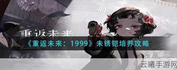 重返未来1999未锈铠阵容搭配攻略，打造无敌战斗小队！