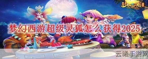 梦幻西游手游超级灵狐属性全解析及趣味玩法探索