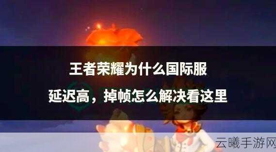 王者荣耀掉帧问题全攻略，畅享丝滑对战新体验！