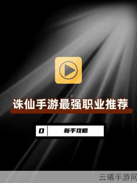 诛仙世界手游深度解析,哪个职业最厉害?探索多元玩法,开启你的仙侠之旅!