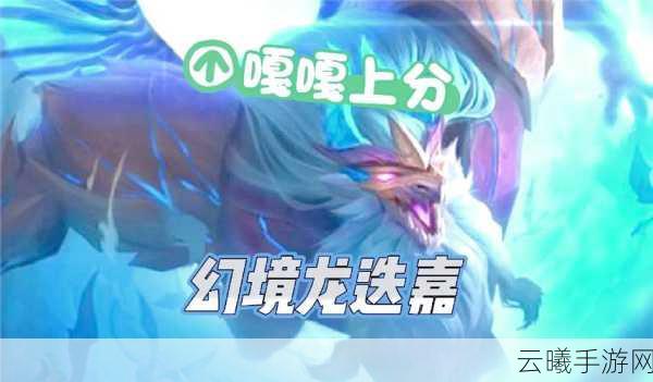 金铲铲之战金龙幻镜迭嘉玩法全揭秘，打造无敌幻境龙阵容！