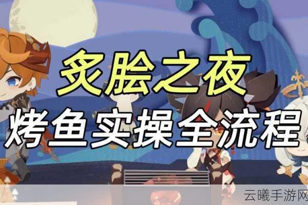 原神极鲜炙脍之夜烤鱼活动地址全揭秘,探索美食与冒险的完美融合
