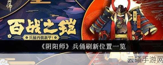 阴阳师兵俑哪里多？刷新位置全攻略及趣味玩法揭秘