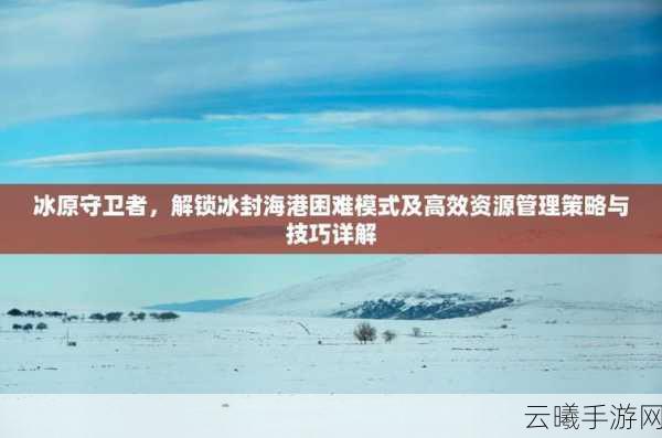 冰原守卫者困难冰封海港挑战指南,解锁与趣味玩法揭秘