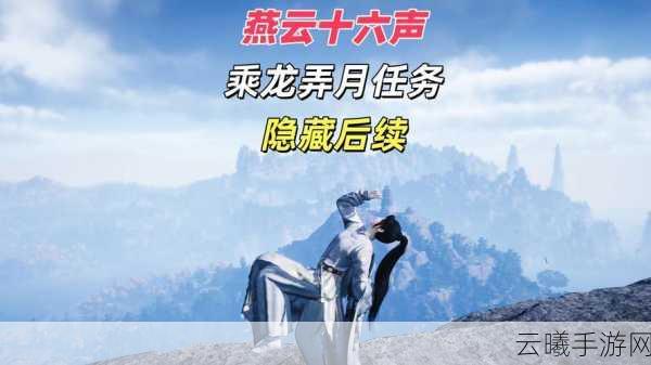 燕云十六声乘龙弄月支线即将震撼上线，探索武侠新世界！