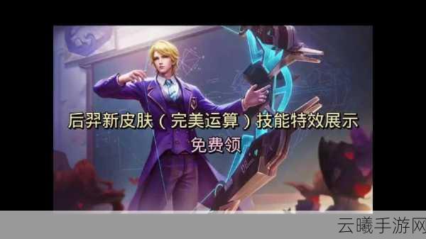 王者荣耀后羿完美运算皮肤上线全解析，免费获取与趣味玩法揭秘
