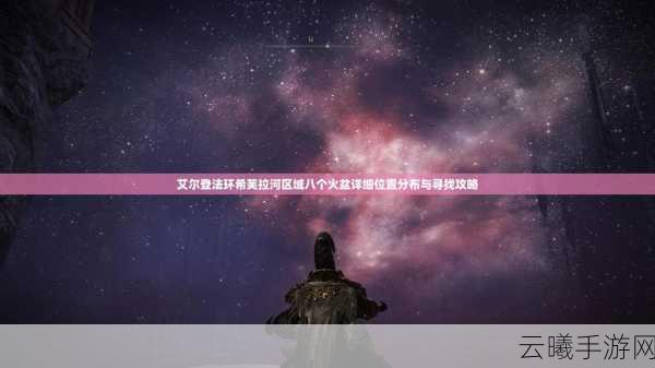 艾尔登法环探险指南,揭秘希芙拉河8个火盆位置与趣味玩法