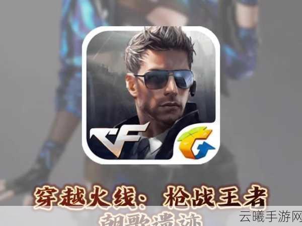 穿越火线枪战王者手游深度攻略，解锁枪战新境界，点燃你的战斗激情！