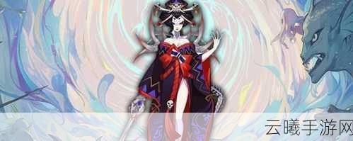 阴阳师骷髅加怨恨，揭秘骨女的神秘面纱与趣味玩法