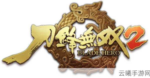 刀锋无双2快速升级全攻略,揭秘技巧,让你的角色等级一飞冲天!