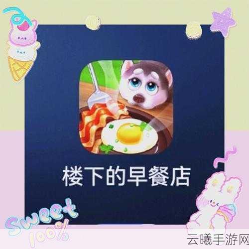 楼下的早餐店解锁新客人秘籍与趣味玩法全揭秘