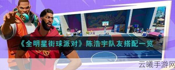 全明星街球派对陈浩宇角色获取攻略及趣味玩法揭秘