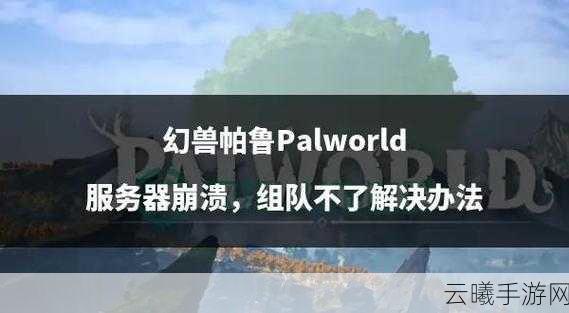 幻兽帕鲁遭遇BUG卡石头里？趣味玩法带你轻松脱困！