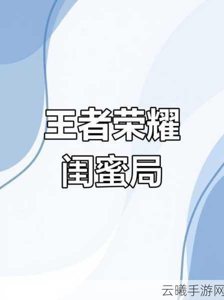 王者荣耀姐妹沙雕昵称闺蜜团,搞笑开黑新玩法大揭秘!